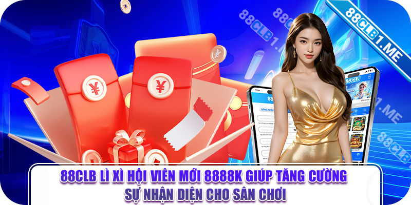 88CLB lì xì hội viên mới 8888k giúp tăng cường sự nhận diện cho sân chơi