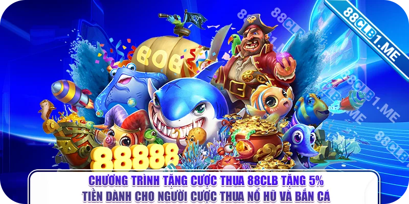 Chương trình tặng cược thua 88CLB tặng 5% tiền dành cho người cược thua Nổ Hũ và Bắn Cá