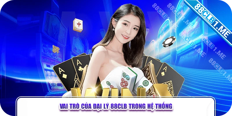 Vai trò của đại lý 88CLB trong hệ thống