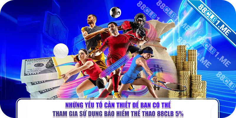 Những yếu tố cần thiết để bạn có thể tham gia sử dụng bảo hiểm thể thao 88CLB 5%