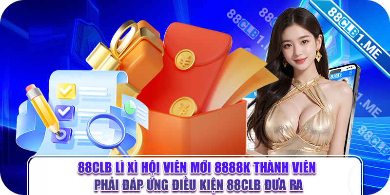 88CLB lì xì hội viên mới 8888k thành viên phải đáp ứng điều kiện 88CLB đưa ra