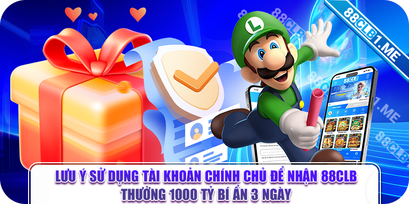 Lưu ý sử dụng tài khoản chính chủ để nhận 88CLB thưởng 1000 tỷ bí ẩn 3 ngày