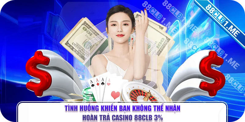 Tình huống khiến bạn không thể nhận hoàn trả casino 88CLB 3%