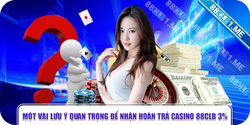 Một vài lưu ý quan trọng để nhận hoàn trả casino 88CLB 3%