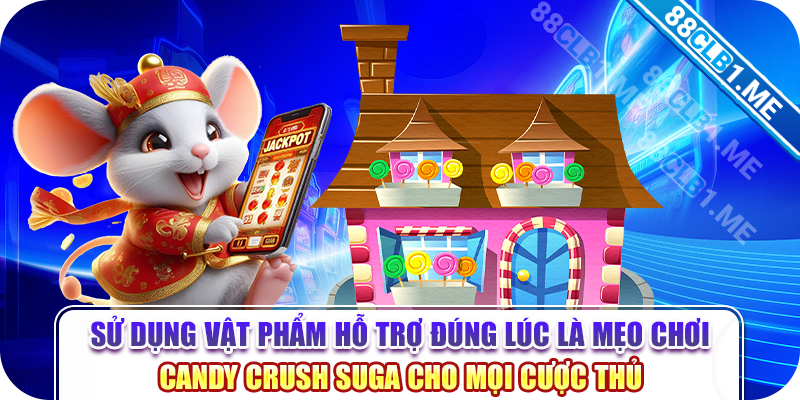 Sử dụng vật phẩm hỗ trợ đúng lúc là mẹo chơi candy crush suga cho mọi cược thủ