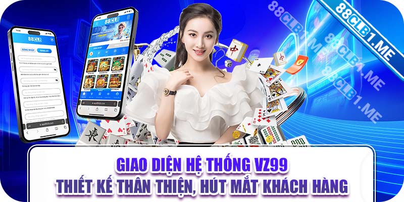 Giao diện hệ thống VZ99 thiết kế thân thiện, hút mắt khách hàng