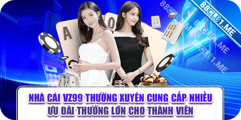 Nhà cái VZ99 thường xuyên cung cấp nhiều ưu đãi thưởng lớn cho thành viên